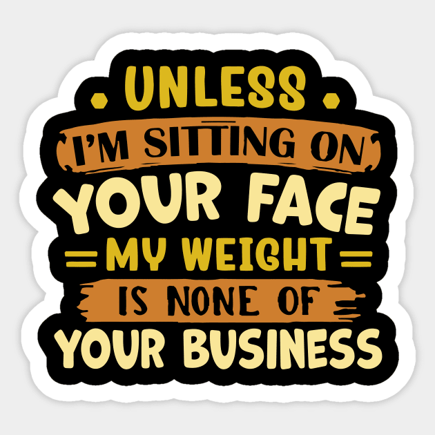 unless i'm sitting on your face my weight is none of your business Sticker by TheDesignDepot